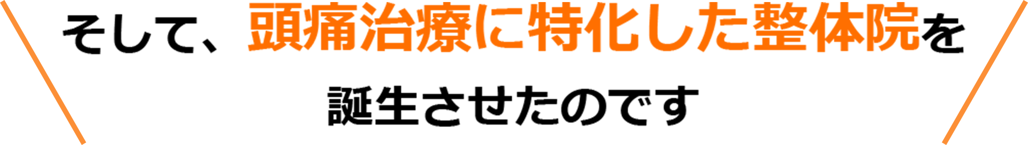 そして、頭痛治療に特化した整体院を誕生させたのです